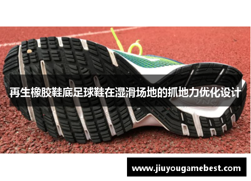 再生橡胶鞋底足球鞋在湿滑场地的抓地力优化设计